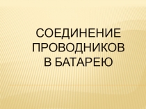 Презентация Соединение проводников в батарею