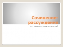 Презентация к уроку по теме: Сочинение-рассуждение. Что значит охранять природу?