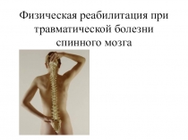 Презентация урока физической культуры Физическая реабилитация при травматической болезни спинного мозга