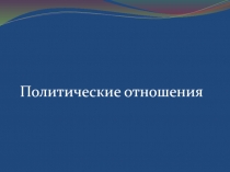 Презентация по обществознанию 10 класс на тему : Политические отношения