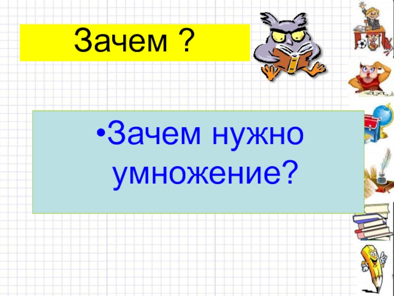 Нужно умножить. Умножение презентация. Зачем нужно умножение. Умножение. Смысл умножения. Знак умножения.. Зачем в жизни нужно умножение.