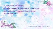 Презентация для родительского собрания на тему  Современная семья: возможности и проблемы ее уклада. Как избежать ошибок семейного воспитания.