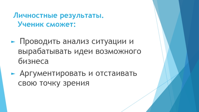 Личностные результаты.   Ученик сможет: Проводить анализ ситуации и вырабатывать идеи возможного бизнеса Аргументировать и отстаивать