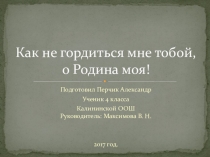 Презентация учащегося 4 класса Перчик Александра по литературному чтению Как не гордиться мне тобой, о Родина моя