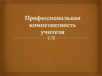 Презентация. Профессиональная компетентность учителя.