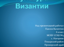 Презентация по Всеобщей истории. История Средних веков КУЛЬТУРА ВИЗАНТИИ Павлов Валентин 6 класс