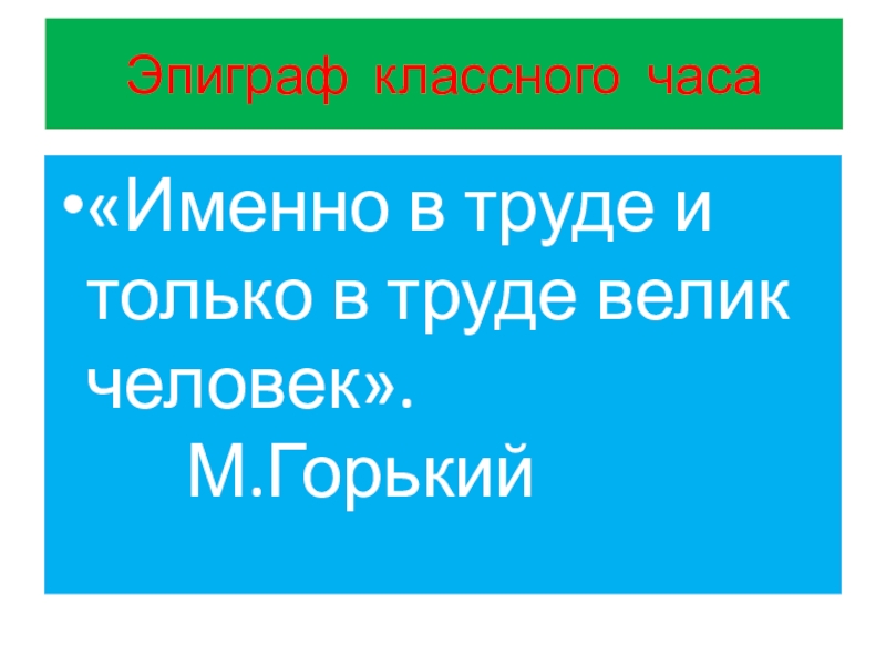 Классный час труд. Эпиграф классного часа: именно в труде и только в труде. Именно в труде и только в труде велик человек. Эпиграф к классному часу. Труд красит человека эпиграф.