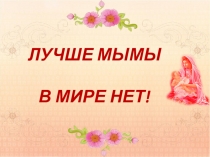 Презентация к праздничному концерту Лучше мамы в мире нет