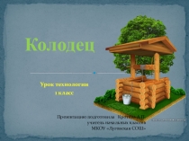 Презентация у уроку технологии в 1 классе по теме Колодец