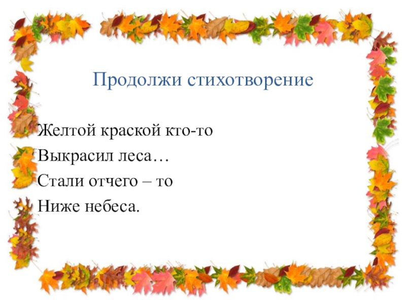 Продолжи стихотворениеЖелтой краской кто-тоВыкрасил леса…Стали отчего – тоНиже небеса.