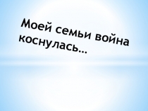 Презентация Моей семьи война коснулась