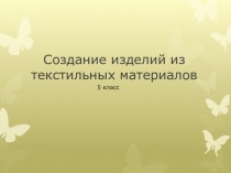 Технология изготовления швейных изделий.:Создание изделий из текстильных материалов , Технологии творческой и опытнической деятельности