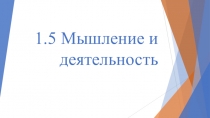 Презентация 1.5 Мышление и деятельность.pptx