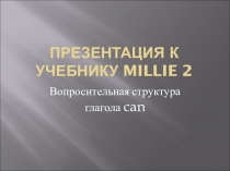 Презентация к уроку Вопросительная структура глагола can к учебнику Millie 2