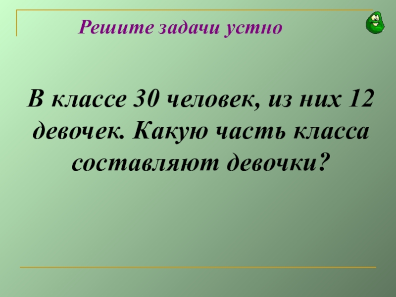 В 5 классе 15 мальчиков что составляет. В классе 40 человек 16 девочки какую часть составляют мальчики. В классе 24 человека из 10 из них составляют девочек.