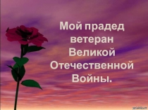 Презентация Мой прадед - ветеран Великой Отечественной войны