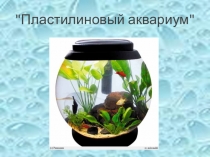 Презентация по технологии Пластилиновый аквариум