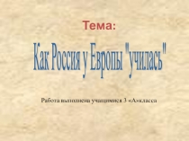 РАЗДЕЛ III. ВРЕМЕНА РОССИЙСКОЙ ИМПЕРИИ. XVIII – начало XX ВЕКА. Тема: Погружение  КАК РОССИЯ У ЕВРОПЫ УЧИЛАСЬ