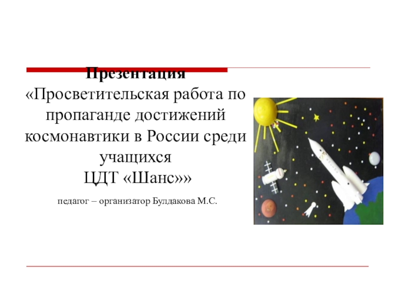 Презентация Презентация Просветительская работа по пропаганде достижений космонавтики в России среди учащихся ЦДТ Шанс