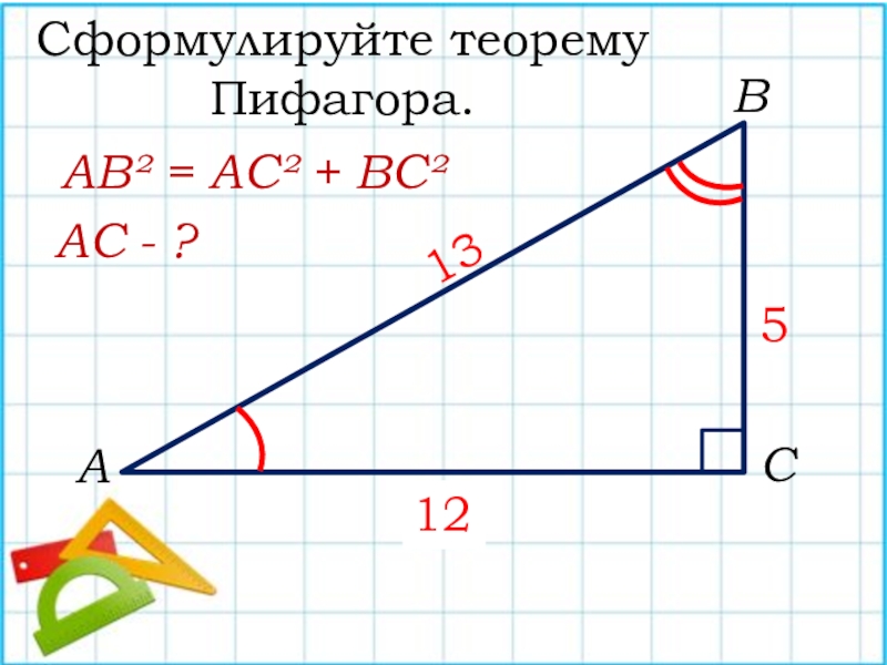 АСВСформулируйте теорему Пифагора.?513АВ² = АС² + ВС²АС - ?12