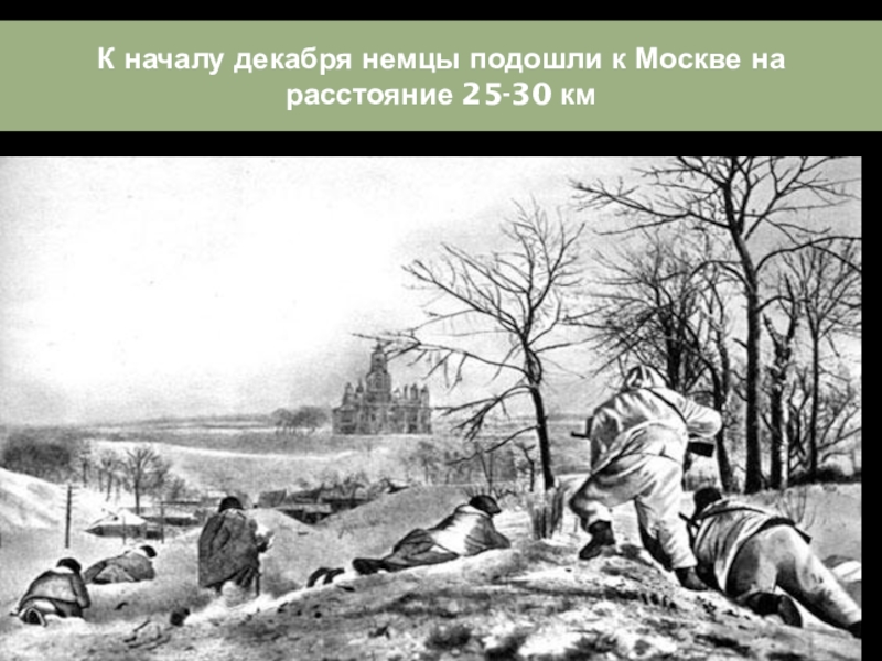 К началу декабря немцы подошли к Москве на расстояние 25-30 км