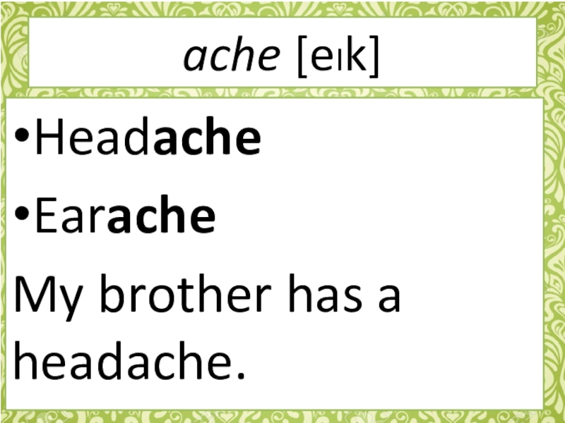 ache [eIk]sleep wellgo to bed late HeadacheEaracheMy brother has a headache.