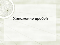 Презентация по математике на тему Умножение дробей (6 класс)