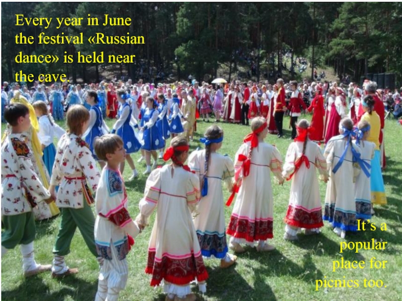 Every year in June the festival «Russian dance» is held near the cave. It’s a popular place