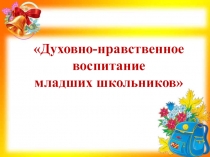 Презентация к докладу Духовно-нравственное воспитание младших школьников