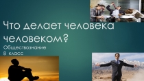 Презентация по обществознанию Что делает человека человеком(8 класс)