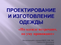 Проектирование и изготовление одежды. По одежде встречают, по уму провожают(6 класс).