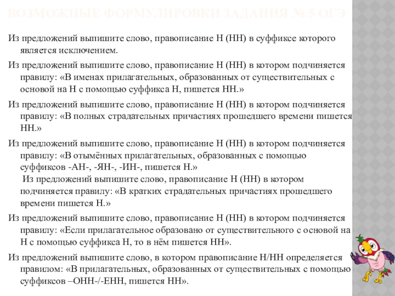 ВОЗМОЖНЫЕ ФОРМУЛИРОВКИ ЗАДАНИЯ № 5 ОГЭИз предложений выпишите слово, правописание Н (НН) в суффиксе которого является исключением.