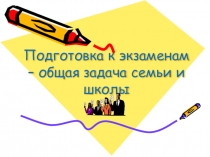 Презентация к род.собранию.Подготовка к экзаменам – общая задача семьи и школы 9класс