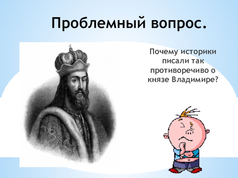 Причина историков. Историки о Князе Владимире Святославиче. Загадки о Князе Владимире. Почему историки писали так противоречиво о Князе Владимире. Загадка про князя.