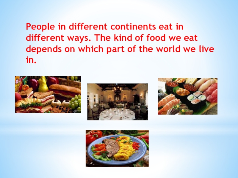 People in different continents eat in different ways. The kind of food we eat depends on which part