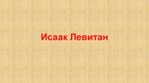 Презентация по изобразительному искусство Исаак Левитан 6 класс