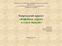 Презентация по технологии Творческий проект: Кофейное дерево в стиле бонсай