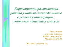 Презентация Коррекционно-развивающая работа учителя-логопеда школы в условиях интеграции с учителем начальных классов