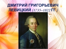 Презентация по истории на тему Дмитрий Григорьевич Левицкий (1735–1822 гг.)