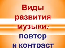 Презентация урока музыки Виды развития музыки.Повтор,контраст