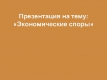 Презентация к уроку: Экономические споры