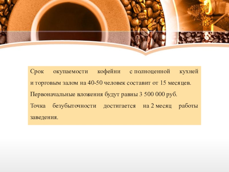 Срок окупаемости кофейни с полноценной кухней и торговым залом на 40-50 человек составит от 15 месяцев.Первоначальные вложения будут равны 3 500 000 руб.Точка безубыточности достигается