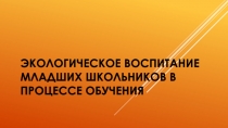 Презентация Экологическое воспитание младших школьников