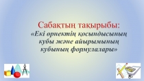 Презентация Екі өрнектің қосындысының кубы және айырымының кубының формулалары