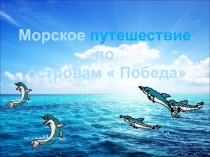 МОРСКОЕ ПУТЕШЕСТВИЕ ПО ОСТРОВАМ ПОБЕДАМ