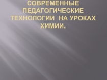 Презентация современные педагогические технологии на уроках химии
