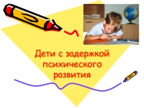 Презентация Дети с задержкой психического развития.