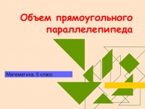 Презентация по математике: Объём прямоугольного параллелепипеда (5 класс)