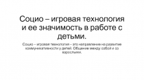 Презентация социо - игровой технологии и ее значимость.