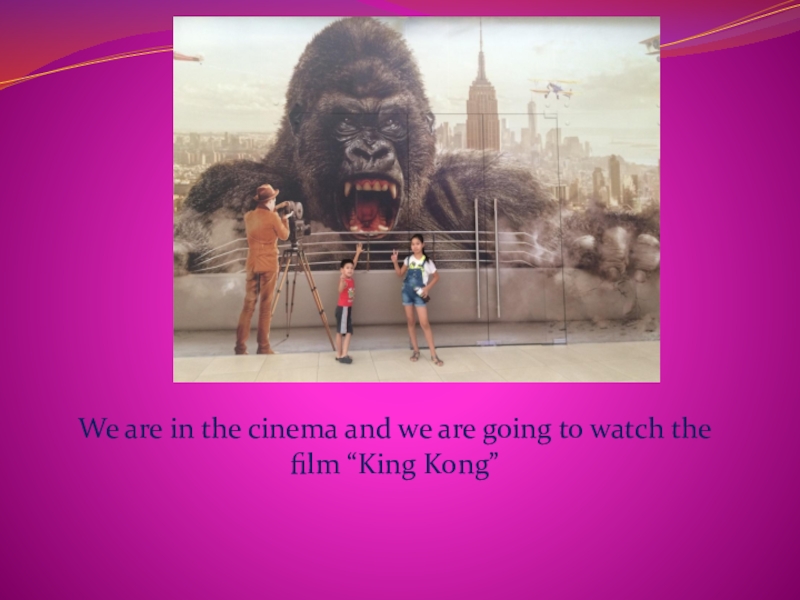We are in the cinema and we are going to watch the film “King Kong”